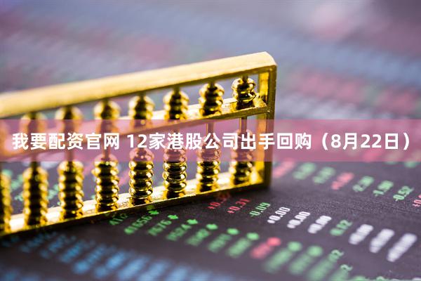 我要配资官网 12家港股公司出手回购（8月22日）