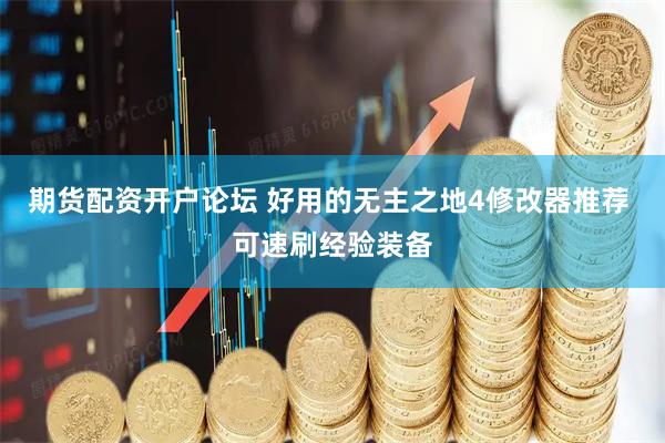 期货配资开户论坛 好用的无主之地4修改器推荐 可速刷经验装备