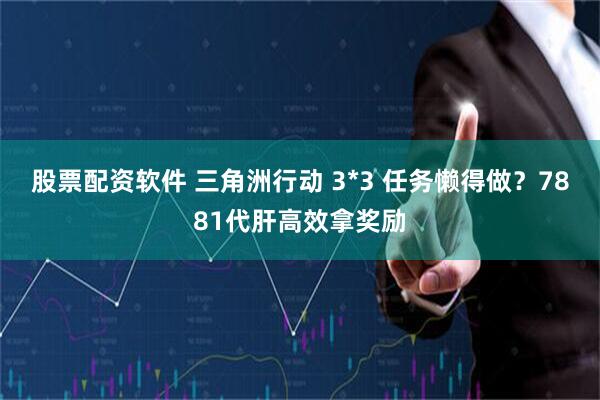 股票配资软件 三角洲行动 3*3 任务懒得做？7881代肝高效拿奖励