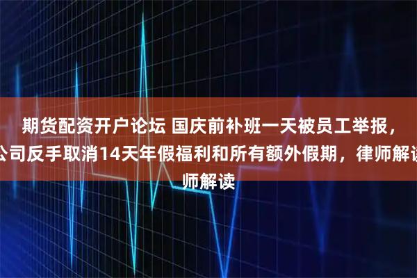 期货配资开户论坛 国庆前补班一天被员工举报，公司反手取消14天年假福利和所有额外假期，律师解读