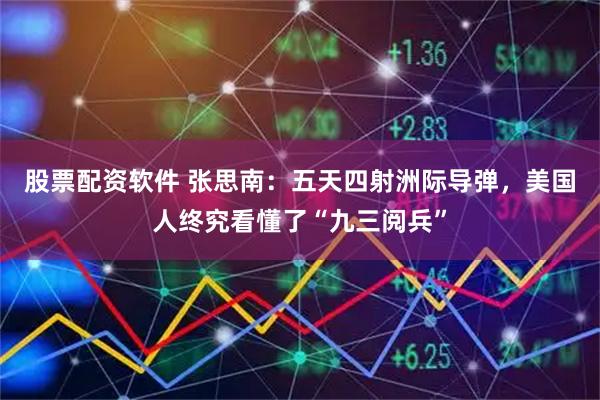 股票配资软件 张思南：五天四射洲际导弹，美国人终究看懂了“九三阅兵”