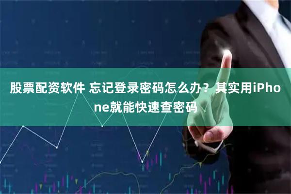 股票配资软件 忘记登录密码怎么办？其实用iPhone就能快速查密码