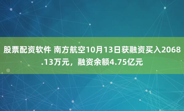 股票配资软件 南方航空10月13日获融资买入2068.13万元，融资余额4.75亿元