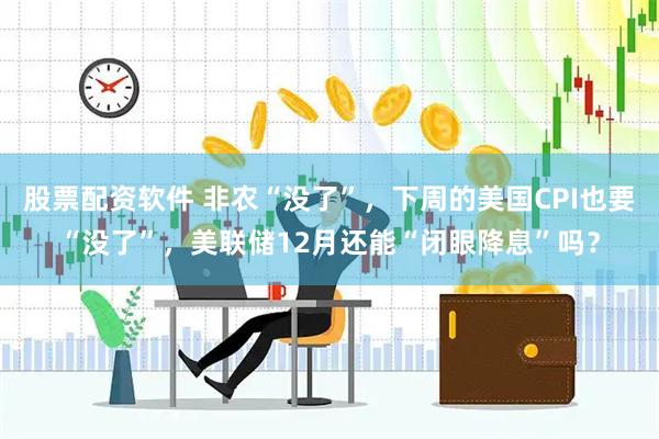 股票配资软件 非农“没了”，下周的美国CPI也要“没了”，美联储12月还能“闭眼降息”吗？