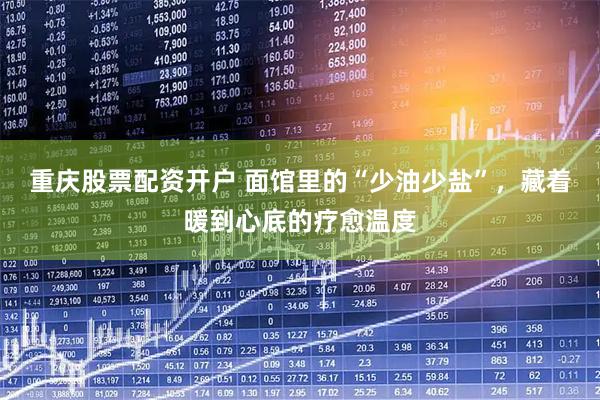重庆股票配资开户 面馆里的“少油少盐”，藏着暖到心底的疗愈温度