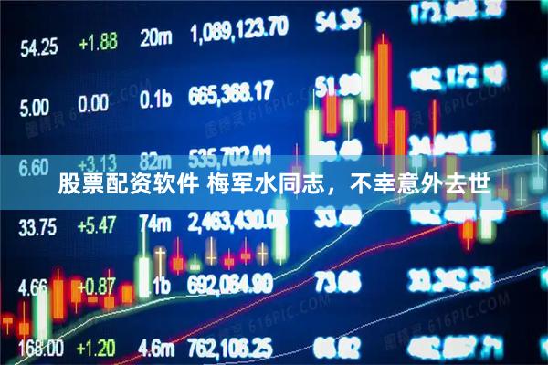 股票配资软件 梅军水同志，不幸意外去世
