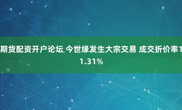 期货配资开户论坛 今世缘发生大宗交易 成交折价率11.31%