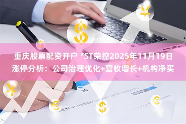 重庆股票配资开户 *ST荣控2025年11月19日涨停分析：公司治理优化+营收增长+机构净买