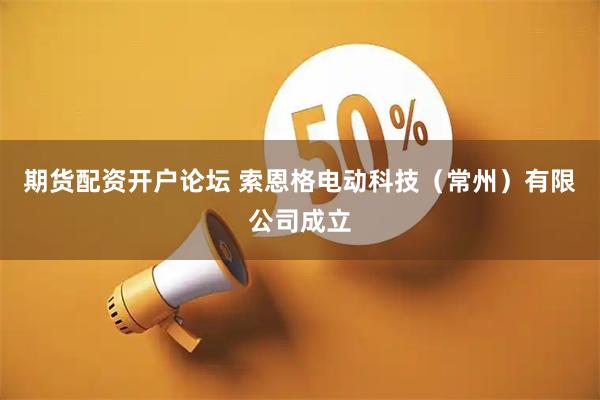 期货配资开户论坛 索恩格电动科技（常州）有限公司成立