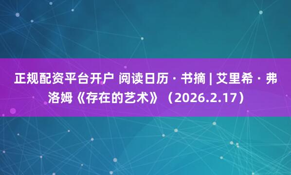 正规配资平台开户 阅读日历 · 书摘 | 艾里希 · 弗洛姆《存在的艺术》（2026.2.17）