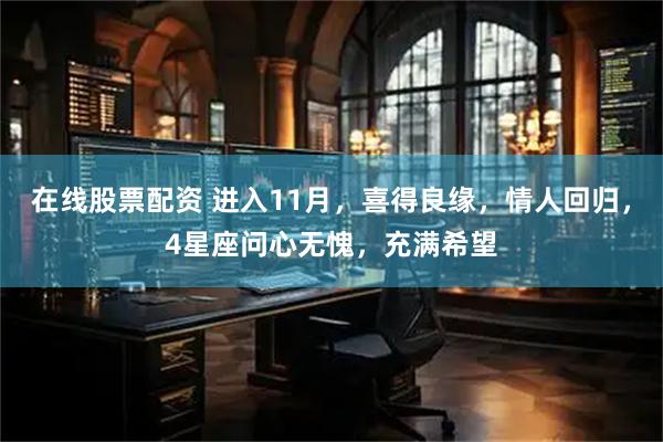 在线股票配资 进入11月，喜得良缘，情人回归，4星座问心无愧，充满希望