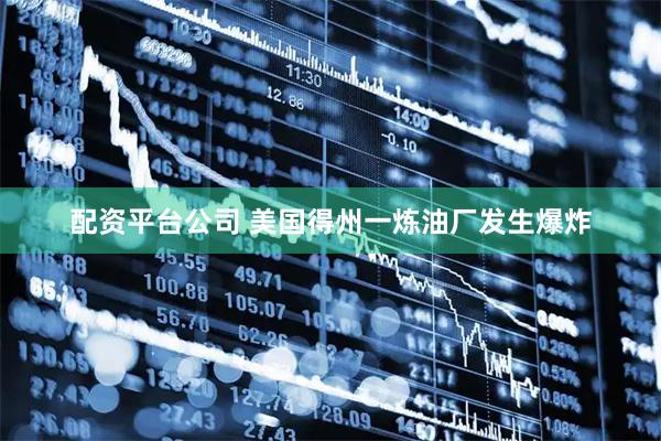 配资平台公司 美国得州一炼油厂发生爆炸
