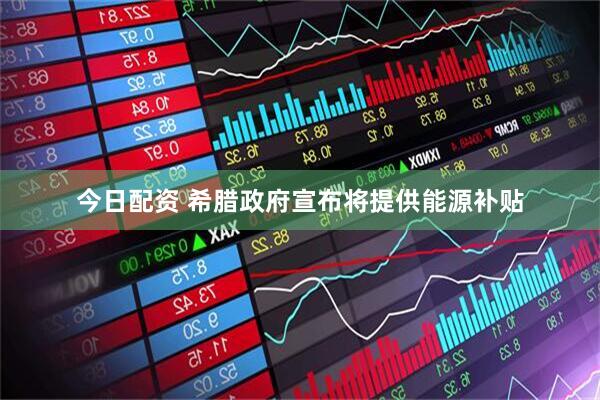 今日配资 希腊政府宣布将提供能源补贴