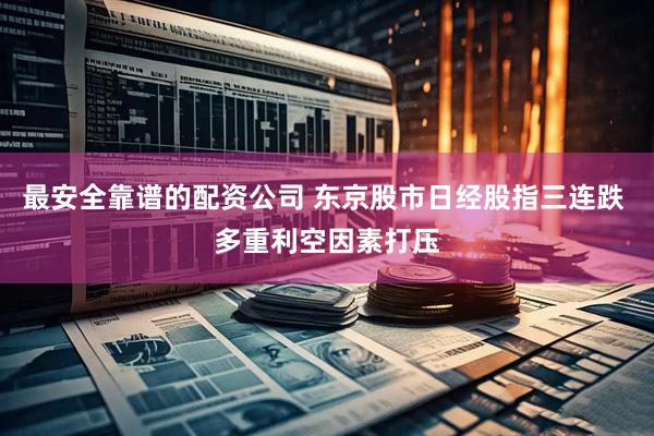 最安全靠谱的配资公司 东京股市日经股指三连跌 多重利空因素打压