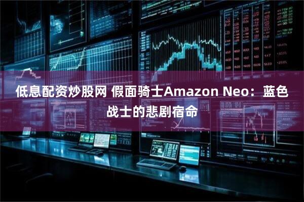 低息配资炒股网 假面骑士Amazon Neo：蓝色战士的悲剧宿命
