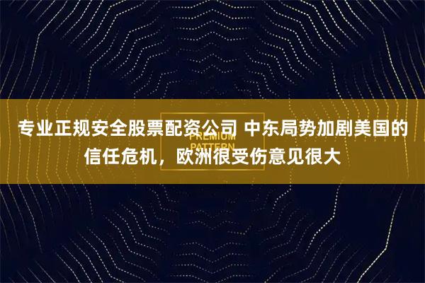 专业正规安全股票配资公司 中东局势加剧美国的信任危机，欧洲很受伤意见很大