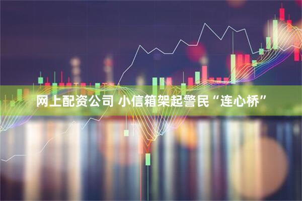 网上配资公司 小信箱架起警民“连心桥”